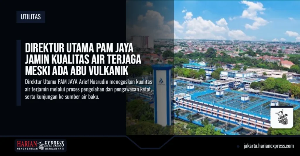 Direktur Utama PAM JAYA Jamin Kualitas Air Terjaga Meski Ada Abu Vulkanik