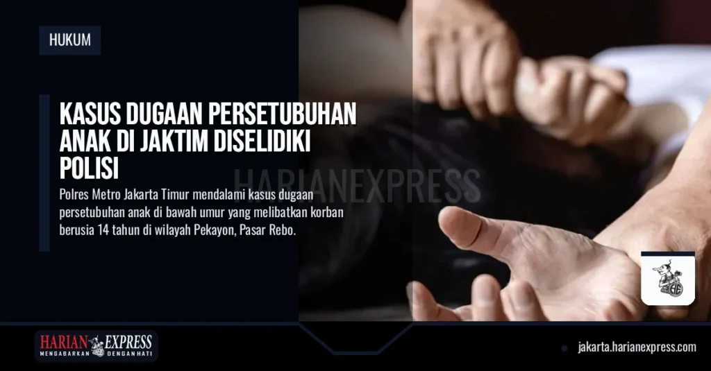 Kasus Dugaan Persetubuhan Anak di Jaktim Diselidiki Polisi